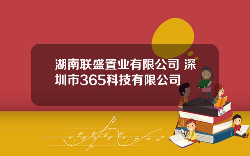 湖南联盛置业有限公司 深圳市365科技有限公司